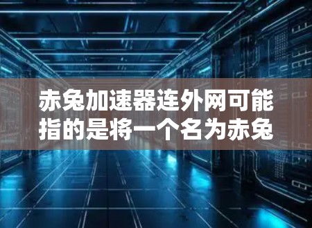 赤兔加速器连外网可能指的是将一个名为赤兔加速器的加速器软件与外网连接起来使用。如果你正在寻找一个能够帮助你加速网页加载速度的工具，可以考虑以下几点