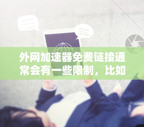 外网加速器免费链接通常会有一些限制，比如功能限制、使用次数限制，或者需要特定的配置。因此，如果需要快速传输数据或处理网络请求，推荐使用一些免费的工具，但请确保它们符合您的具体需求