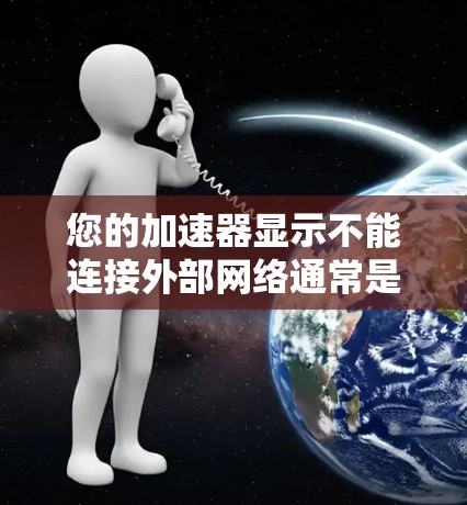 您的加速器显示不能连接外部网络通常是因为主网已断开。以下是一些可能的原因和解决方法
