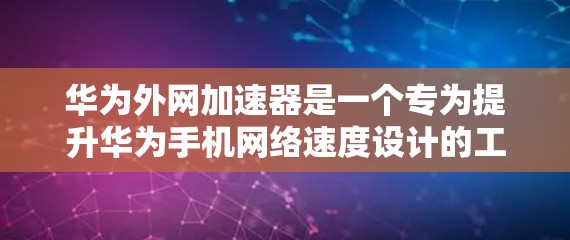 华为外网加速器是一个专为提升华为手机网络速度设计的工具，具有以下特点