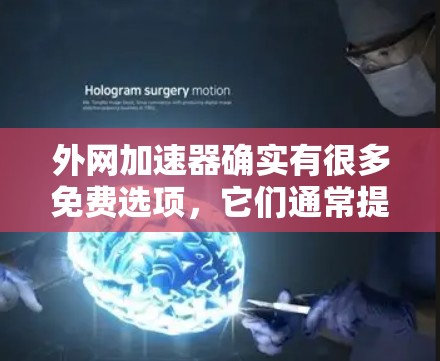 外网加速器确实有很多免费选项，它们通常提供速度和稳定性，但可能需要付费才能获得更高级的功能。以下是一些常见的免费外网加速器推荐
