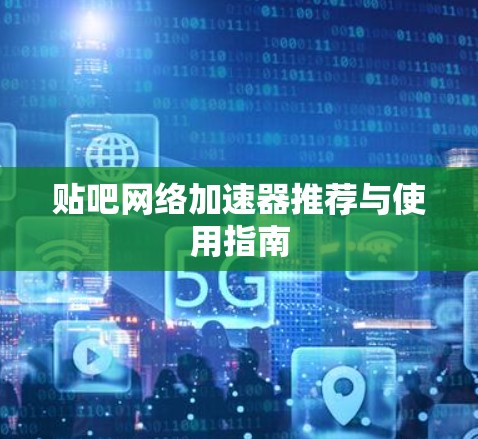 贴吧网络加速器推荐与使用指南