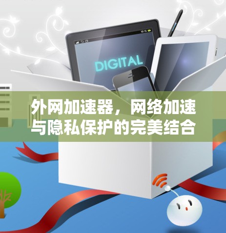外网加速器，网络加速与隐私保护的完美结合