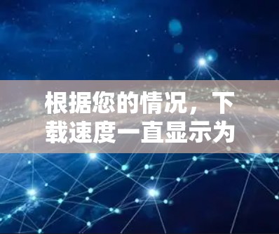 根据您的情况，下载速度一直显示为，以下是可能的解决方案