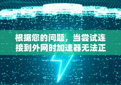根据您的问题，当尝试连接到外网时加速器无法正常工作，可能的原因包括以下几点