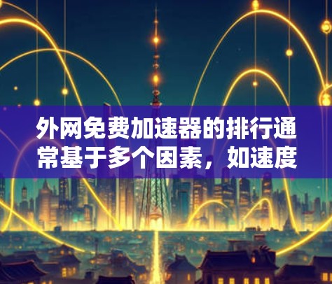 外网免费加速器的排行通常基于多个因素，如速度、稳定性、适用场景等。以下是一些常见的免费外网加速器及其特点