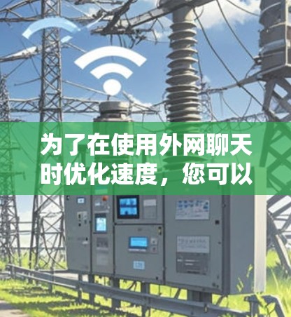 为了在使用外网聊天时优化速度，您可以按照以下步骤操作