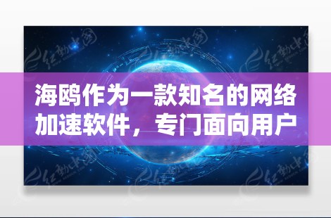 海鸥作为一款知名的网络加速软件，专门面向用户提供高速网络连接的解决方案。以下是一些关于海鸥的详细信息
