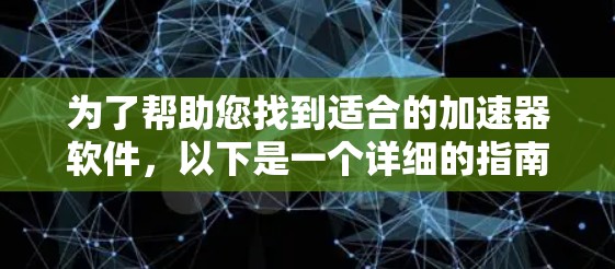 为了帮助您找到适合的加速器软件，以下是一个详细的指南，涵盖基本功能、使用方法、优缺点及注意事项