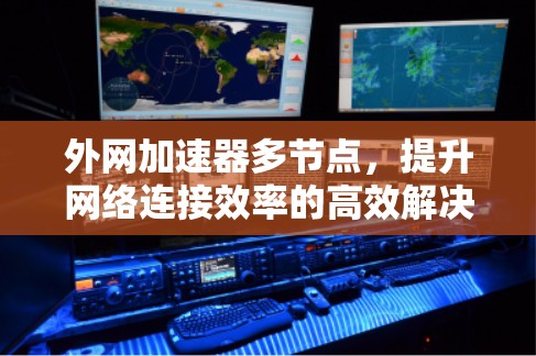 外网加速器多节点，提升网络连接效率的高效解决方案