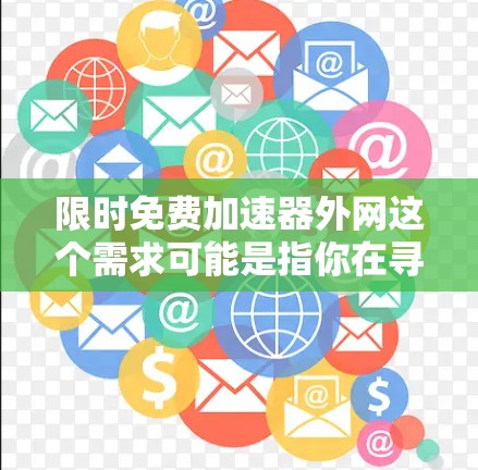 限时免费加速器外网这个需求可能是指你在寻找一种可以提供免费网络加速或相关软件的工具，特别是那些支持网络加速功能的软件。以下是一些可能的解释和解决方案