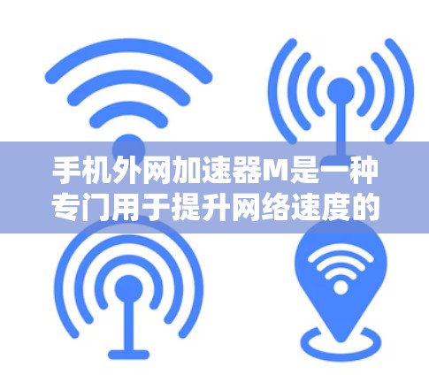 手机外网加速器M是一种专门用于提升网络速度的工具，通常用于解决网络不稳定、数据传输慢或误删等问题。以下是对外网加速器M的详细介绍，帮助您更好地使用它