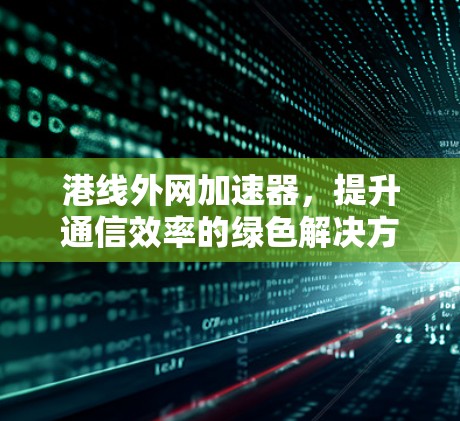 港线外网加速器，提升通信效率的绿色解决方案