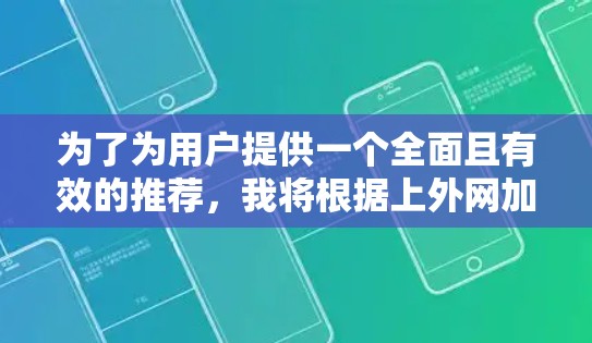 为了为用户提供一个全面且有效的推荐，我将根据上外网加速器的特点和用户需求，整理出几个推荐方案，涵盖功能、适用性和使用便利性等方面