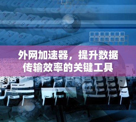 外网加速器，提升数据传输效率的关键工具