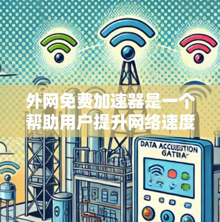 外网免费加速器是一个帮助用户提升网络速度的技术工具。以下是几种常用的免费外网加速器推荐，供你选择