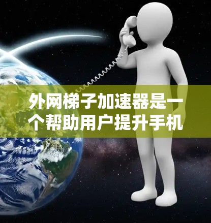 外网梯子加速器是一个帮助用户提升手机网络速度的工具，通常通过自动检测和推荐最佳网络来优化连接。以下是对外网梯子加速器的详细信息