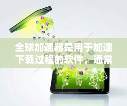 全球加速器是用于加速下载过程的软件，通常包括多种类型，如加速器、缓存恢复器、网络服务加速器等。如果你指的是全球加速器的推荐，可以参考以下几种常用的加速器类型和推荐来源