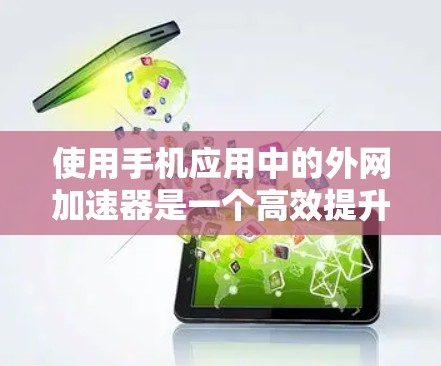 使用手机应用中的外网加速器是一个高效提升使用体验的工具，具体步骤如下