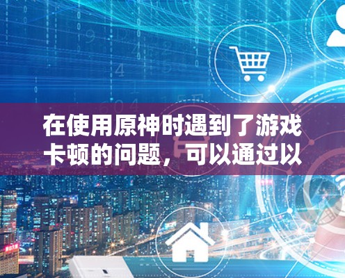 在使用原神时遇到了游戏卡顿的问题，可以通过以下步骤解决