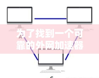 为了找到一个可靠的外网加速器，我需要考虑以下几个关键因素