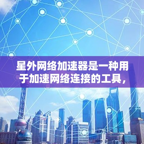 星外网络加速器是一种用于加速网络连接的工具，主要帮助用户解决网络延迟、加载速度慢等问题。它提供多种加速功能，包括网页加速、视频流加速、缓存优化、云服务扩展等，让用户在使用网络时更加流畅和高效