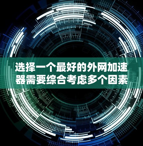 选择一个最好的外网加速器需要综合考虑多个因素，以下是对最佳外网加速器的选择策略