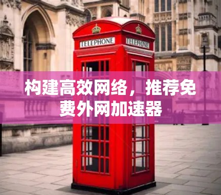 构建高效网络，推荐免费外网加速器