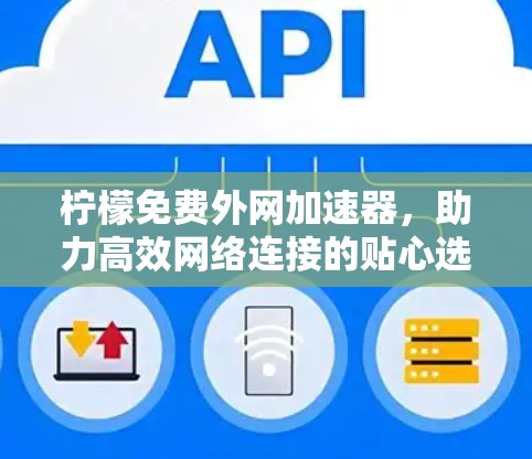柠檬免费外网加速器，助力高效网络连接的贴心选择