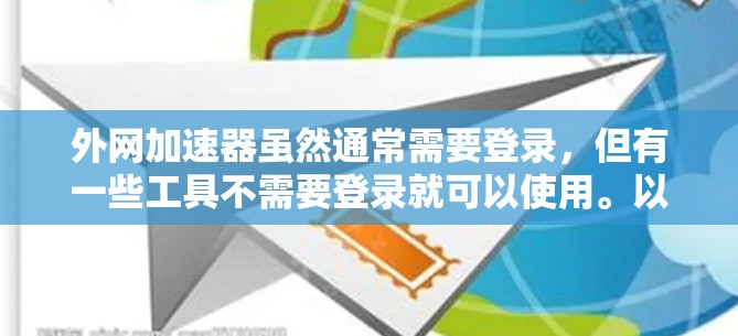 外网加速器虽然通常需要登录，但有一些工具不需要登录就可以使用。以下是一些不需要登录的外网加速器推荐，这些工具通常会自动生成加速器，不需要输入密码或IP地址