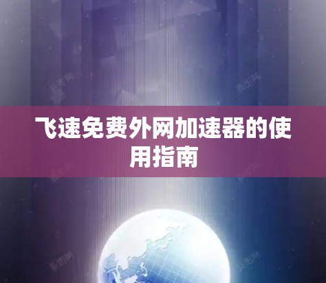 飞速免费外网加速器的使用指南