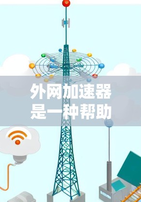 外网加速器是一种帮助用户提高网络速度的工具，通常用于解决网络延迟、加载时间过长等问题。以下是一些推荐的外网加速器类型和工具，供您参考
