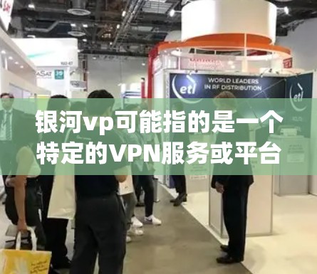 银河vp可能指的是一个特定的VPN服务或平台的名称。如果你是在寻找国外VPN服务，可以尝试以下几种方法
