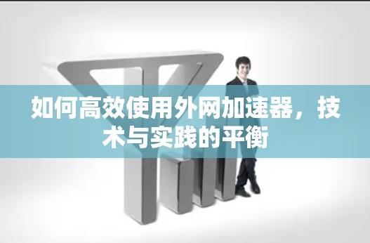 如何高效使用外网加速器，技术与实践的平衡