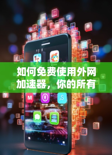 如何免费使用外网加速器，你的所有问题都在这里