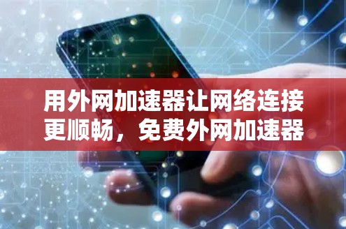 用外网加速器让网络连接更顺畅，免费外网加速器雷推荐