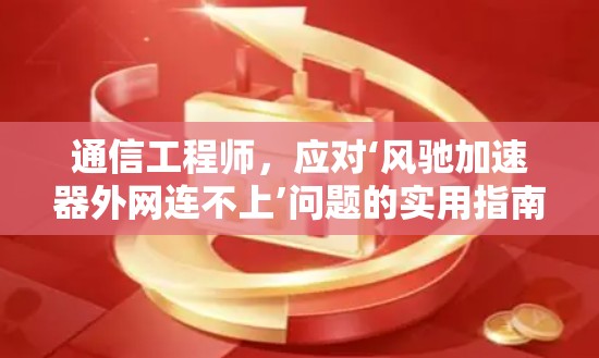 通信工程师，应对‘风驰加速器外网连不上’问题的实用指南