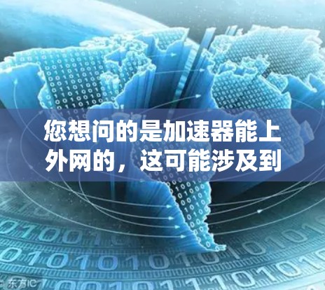 您想问的是加速器能上外网的，这可能涉及到您是否需要使用加速器来连接到学校网络，或者是否有特定的加速器可以使用以连接到上外网。以下是相关建议和步骤