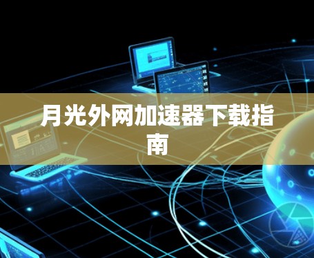月光外网加速器下载指南