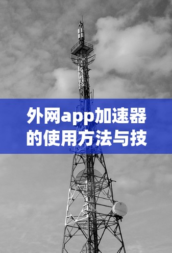 外网app加速器的使用方法与技巧
