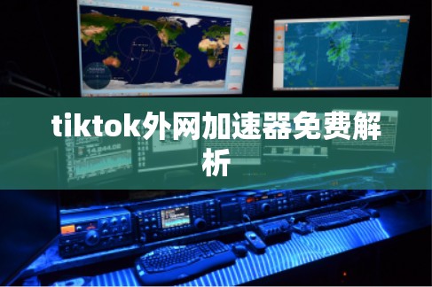 tiktok外网加速器免费解析