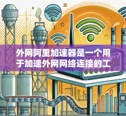 外网阿里加速器是一个用于加速外网网络连接的工具，帮助用户提升网络性能。以下是一些关于外网阿里加速器的常见问题及其解决方案