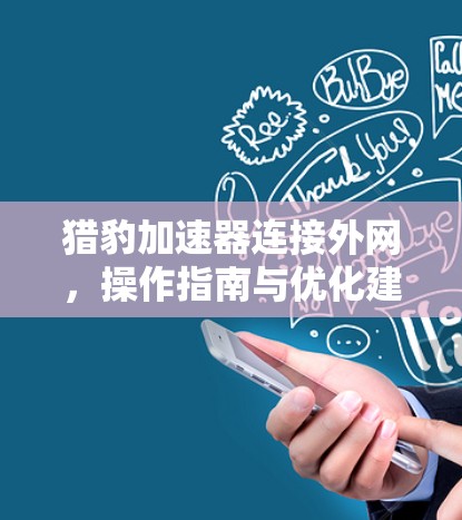 猎豹加速器连接外网，操作指南与优化建议
