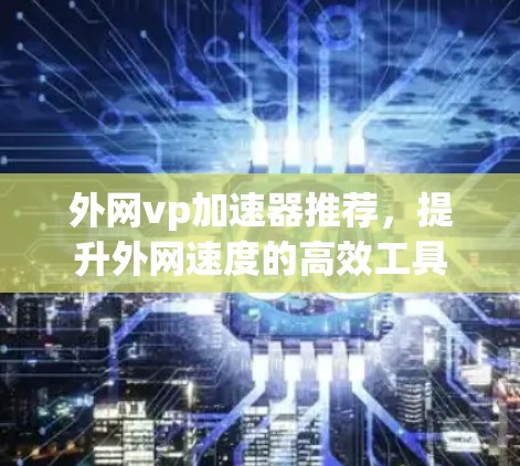 外网vp加速器推荐，提升外网速度的高效工具
