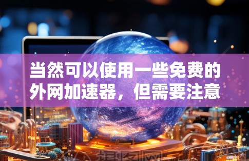 当然可以使用一些免费的外网加速器，但需要注意以下几点