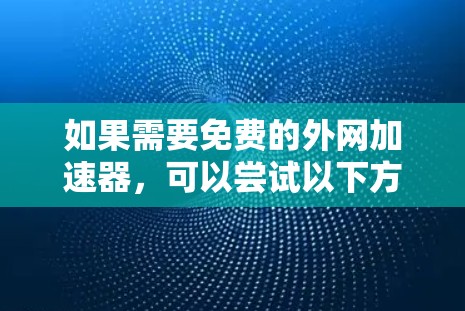 如果需要免费的外网加速器，可以尝试以下方法
