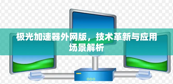 极光加速器外网版，技术革新与应用场景解析