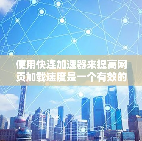 使用快连加速器来提高网页加载速度是一个有效的方法，以下是一个详细的步骤指南