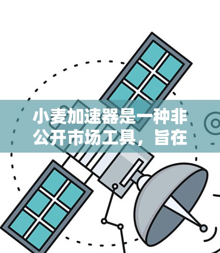 小麦加速器是一种非公开市场工具，旨在帮助开发者加速代码生成，促进开源社区协作，推动技术进步。它通过提供特定的优化参数和配置选项，帮助开发者更快地生成高质量的代码，同时促进开源项目的协作和共享