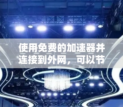 使用免费的加速器并连接到外网，可以节省时间和网络资源，但需要确保以下步骤顺利进行